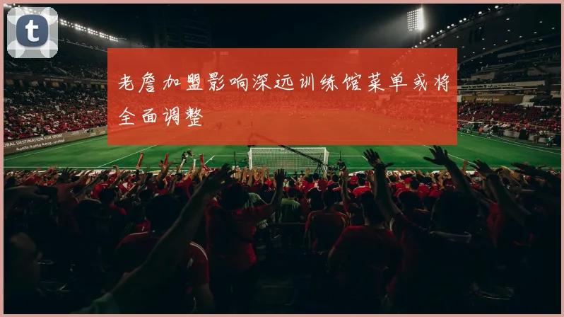 老詹加盟影响深远训练馆菜单或将全面调整