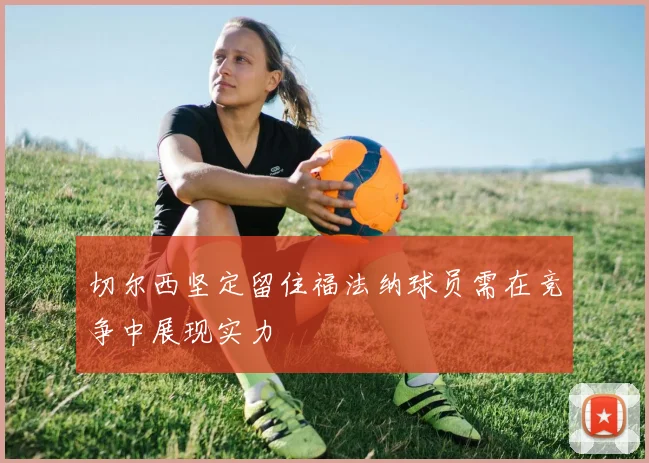 切尔西坚定留住福法纳球员需在竞争中展现实力