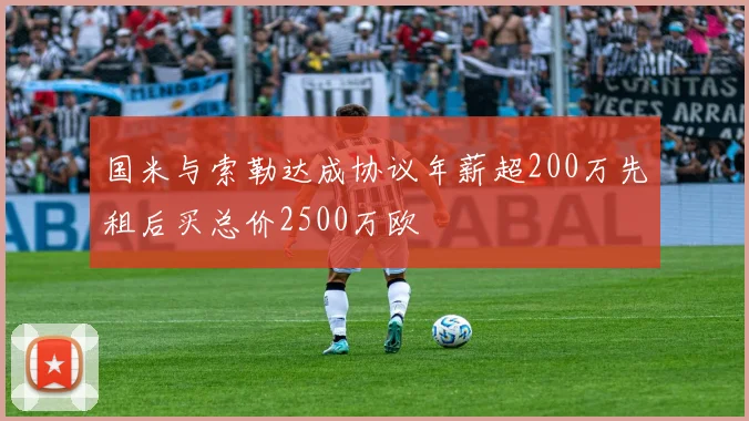 国米与索勒达成协议年薪超200万先租后买总价2500万欧