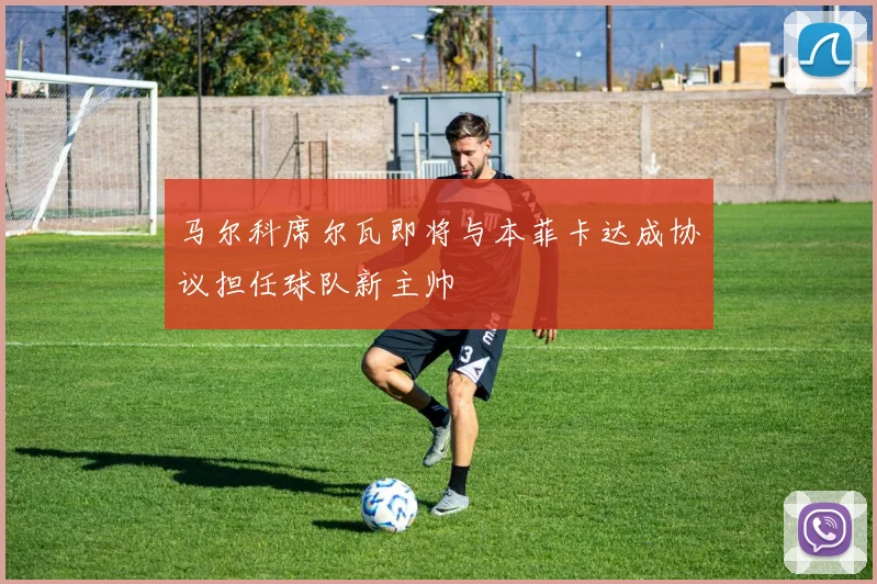 马尔科席尔瓦即将与本菲卡达成协议担任球队新主帅