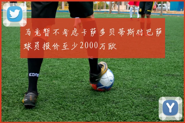 马竞暂不考虑卡萨多贝蒂斯对巴萨球员报价至少2000万欧