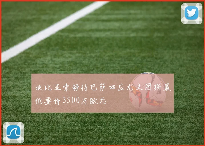 坎比亚索静待巴萨回应尤文图斯最低要价3500万欧元