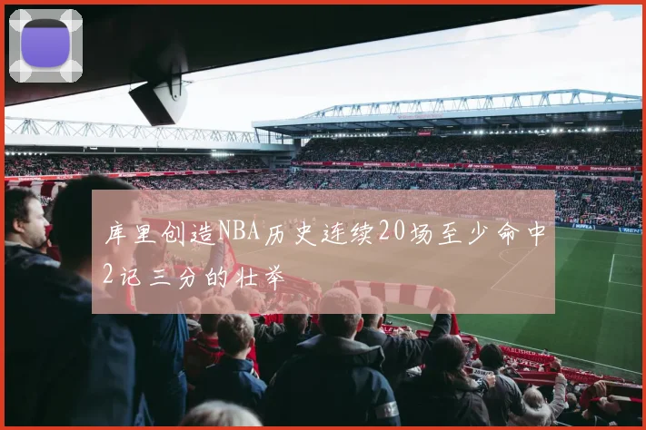 库里创造NBA历史连续20场至少命中2记三分的壮举