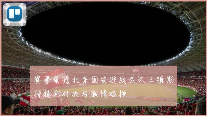 赛事前瞻北京国安迎战武汉三镇期待精彩对决与激情碰撞
