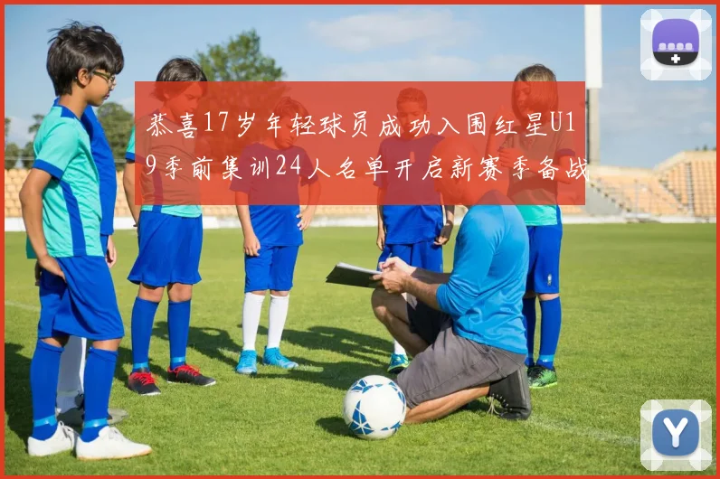 恭喜17岁年轻球员成功入围红星U19季前集训24人名单开启新赛季备战之旅