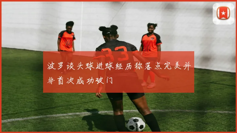 波罗谈头球进球经历称落点完美并非首次成功破门