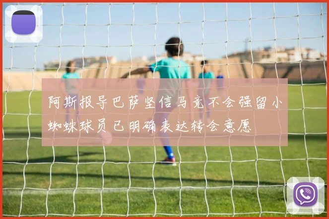 阿斯报导巴萨坚信马竞不会强留小蜘蛛球员已明确表达转会意愿
