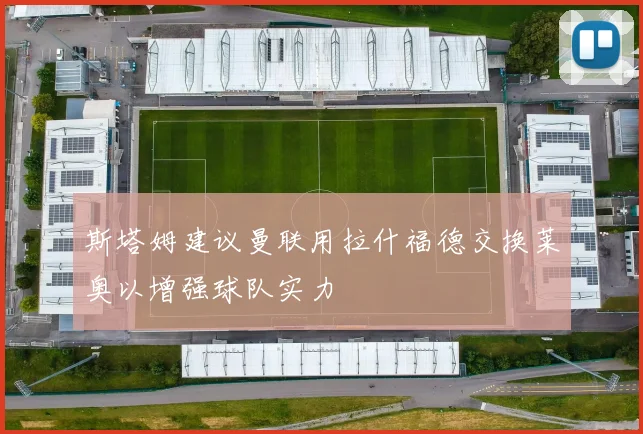 斯塔姆建议曼联用拉什福德交换莱奥以增强球队实力