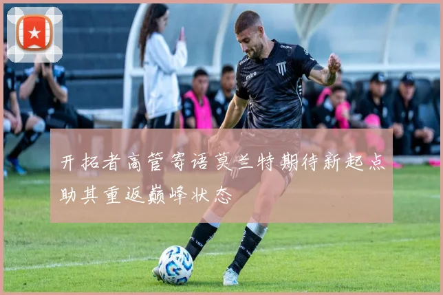 开拓者高管寄语莫兰特期待新起点助其重返巅峰状态