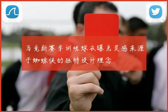 马竞新赛季训练球衣曝光灵感来源于蜘蛛侠的独特设计理念
