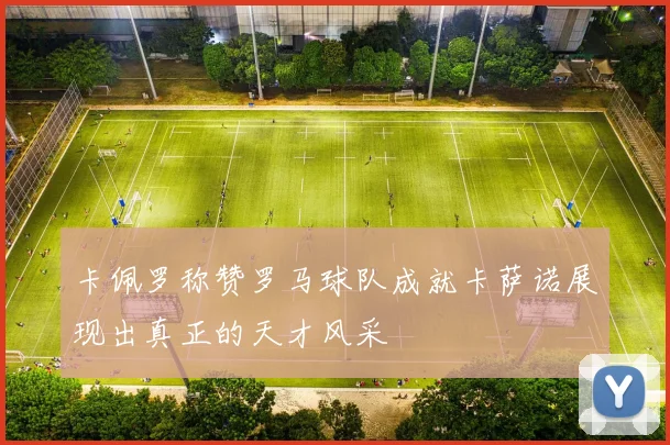 卡佩罗称赞罗马球队成就卡萨诺展现出真正的天才风采